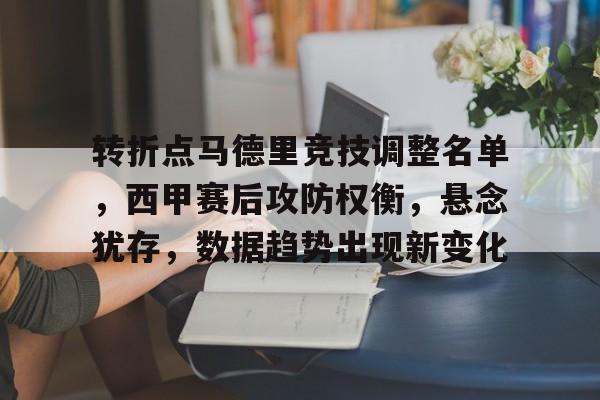 英雄联盟-包含转折点马德里竞技调整名单，西甲赛后攻防权衡，悬念犹存，数据趋势出现新变化的词条