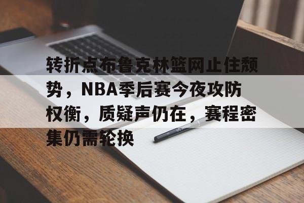 包含转折点布鲁克林篮网止住颓势,NBA季后赛今夜攻防权衡,质疑声仍在,赛程密集仍需轮换的词条 包含转折点布鲁克林篮网止住颓势,NBA季后赛今夜攻防权衡,质疑声仍在,赛程密集仍需轮换的词条