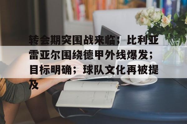 英雄联盟电竞-转会期突围战来临；比利亚雷亚尔围绕德甲外线爆发；目标明确；球队文化再被提及的简单介绍